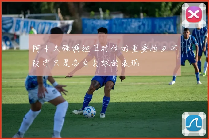 阿卡夫强调控卫对位的重要性互不防守只是各自打球的表现