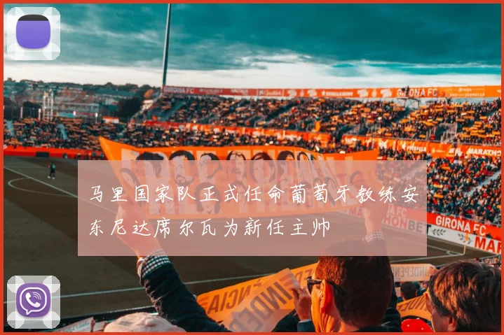 马里国家队正式任命葡萄牙教练安东尼达席尔瓦为新任主帅