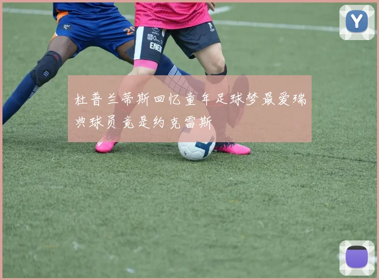 杜普兰蒂斯回忆童年足球梦最爱瑞典球员竟是约克雷斯