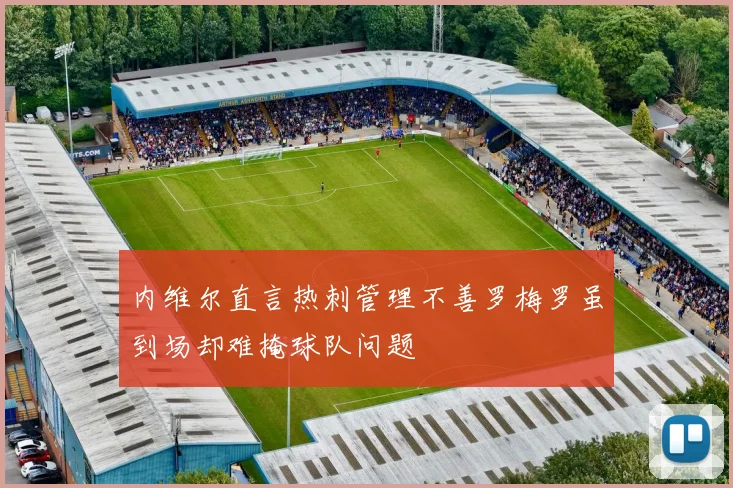 内维尔直言热刺管理不善罗梅罗虽到场却难掩球队问题