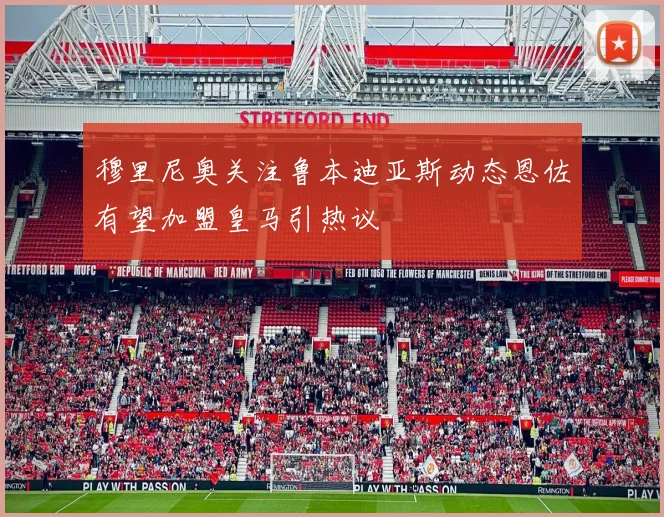 穆里尼奥关注鲁本迪亚斯动态恩佐有望加盟皇马引热议