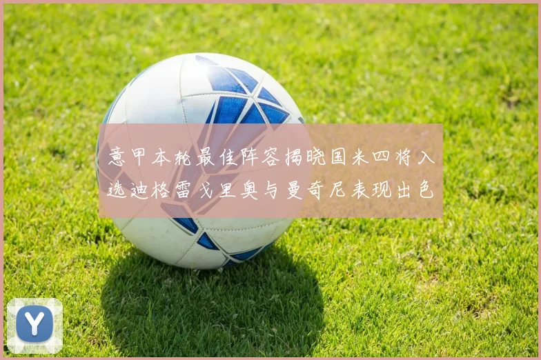意甲本轮最佳阵容揭晓国米四将入选迪格雷戈里奥与曼奇尼表现出色