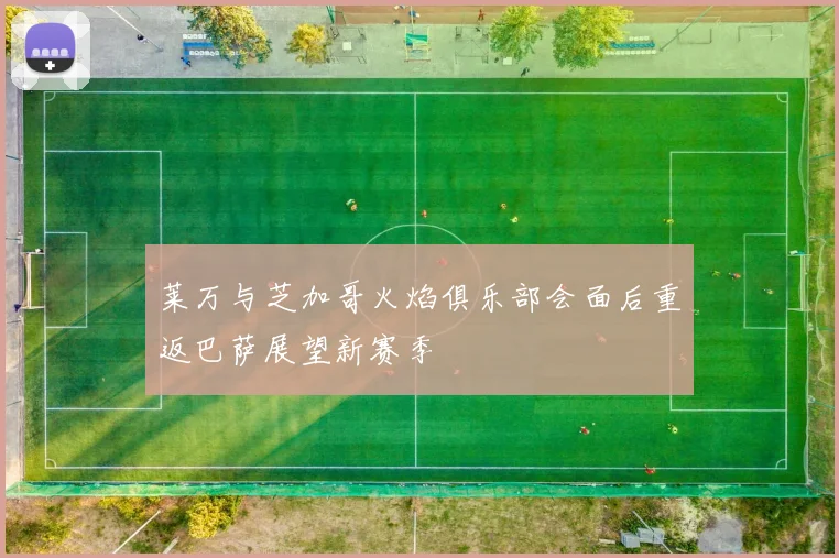 莱万与芝加哥火焰俱乐部会面后重返巴萨展望新赛季