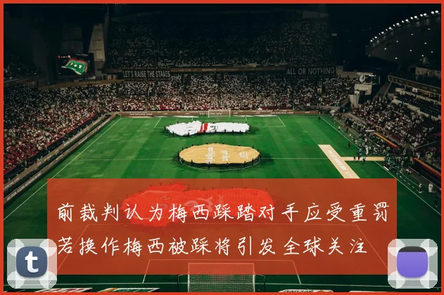 前裁判认为梅西踩踏对手应受重罚若换作梅西被踩将引发全球关注