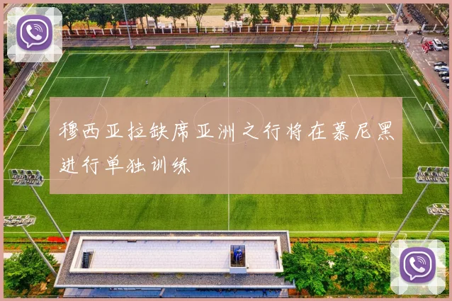 穆西亚拉缺席亚洲之行将在慕尼黑进行单独训练