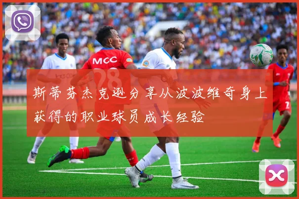 斯蒂芬杰克逊分享从波波维奇身上获得的职业球员成长经验