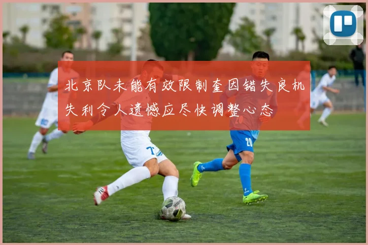北京队未能有效限制奎因错失良机失利令人遗憾应尽快调整心态