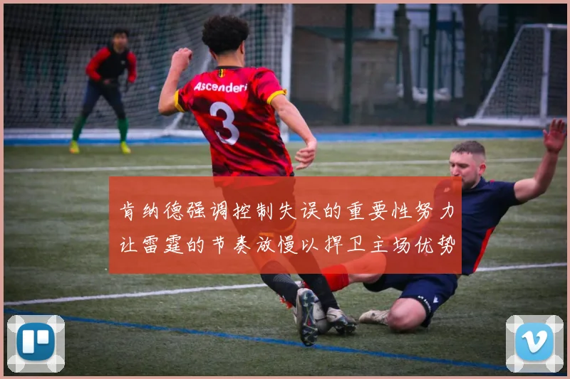 肯纳德强调控制失误的重要性努力让雷霆的节奏放慢以捍卫主场优势
