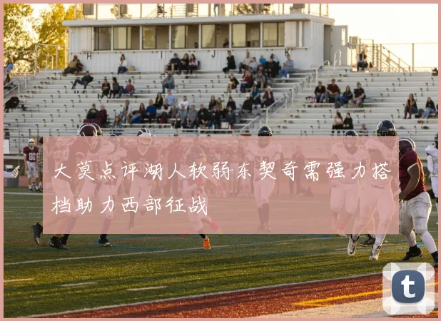 大莫点评湖人软弱东契奇需强力搭档助力西部征战