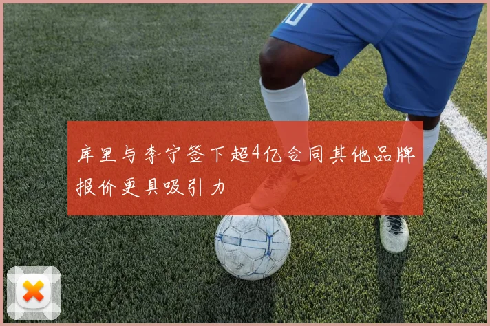 库里与李宁签下超4亿合同其他品牌报价更具吸引力