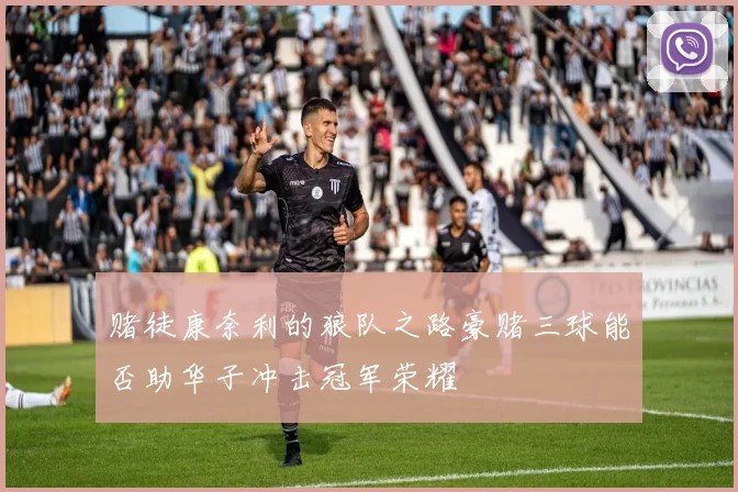 赌徒康奈利的狼队之路豪赌三球能否助华子冲击冠军荣耀