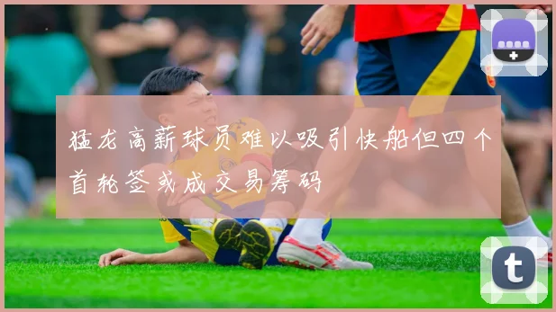 猛龙高薪球员难以吸引快船但四个首轮签或成交易筹码