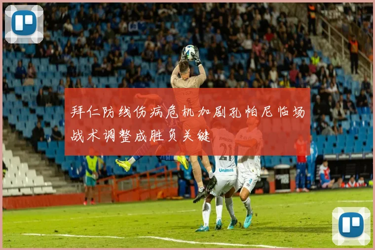 拜仁防线伤病危机加剧孔帕尼临场战术调整成胜负关键