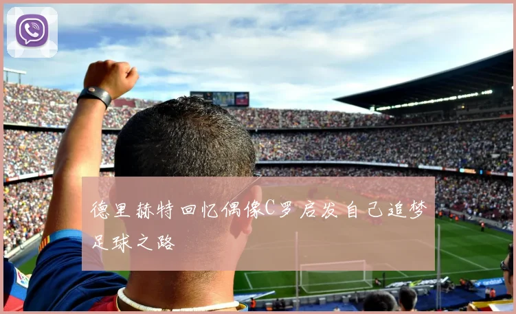 德里赫特回忆偶像C罗启发自己追梦足球之路